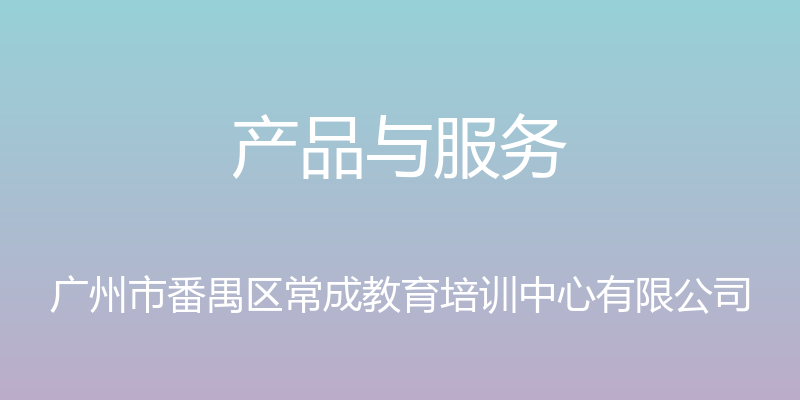 产品与服务 - 广州市番禺区常成教育培训中心有限公司