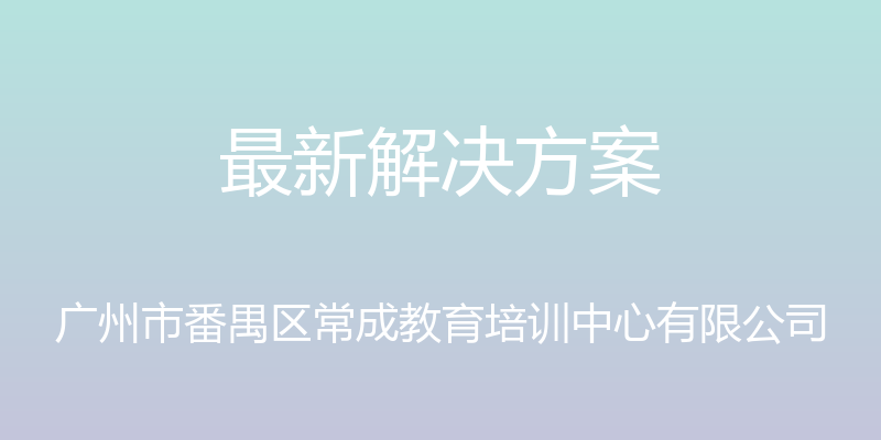 最新解决方案 - 广州市番禺区常成教育培训中心有限公司