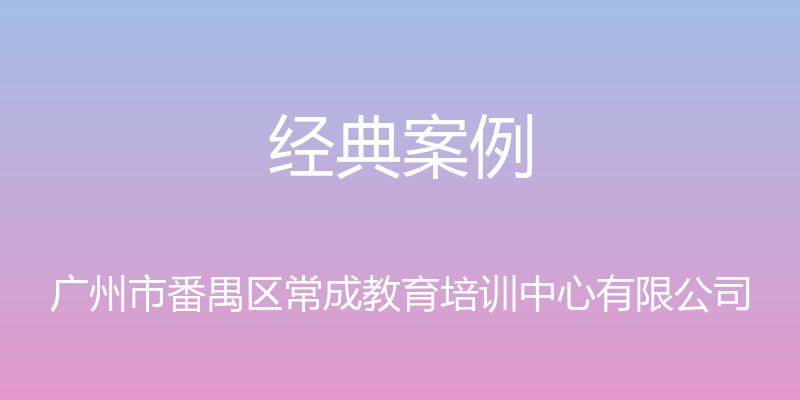 经典案例 - 广州市番禺区常成教育培训中心有限公司