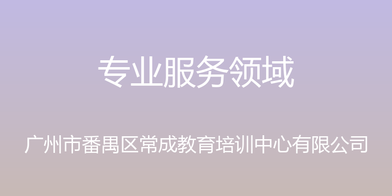 专业服务领域 - 广州市番禺区常成教育培训中心有限公司