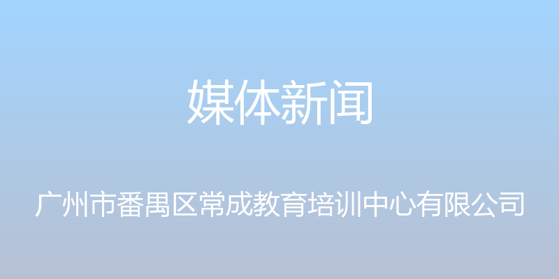 媒体新闻 - 广州市番禺区常成教育培训中心有限公司