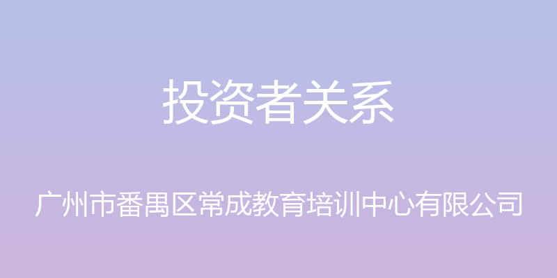 投资者关系 - 广州市番禺区常成教育培训中心有限公司